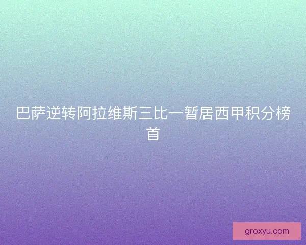 巴萨逆转阿拉维斯三比一暂居西甲积分榜首