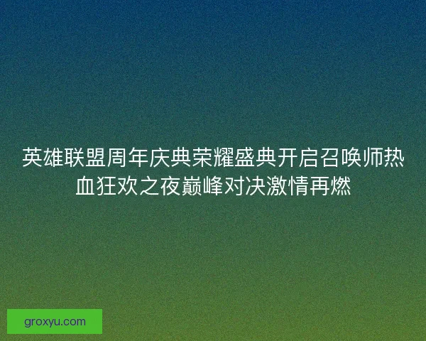 英雄联盟周年庆典荣耀盛典开启召唤师热血狂欢之夜巅峰对决激情再燃