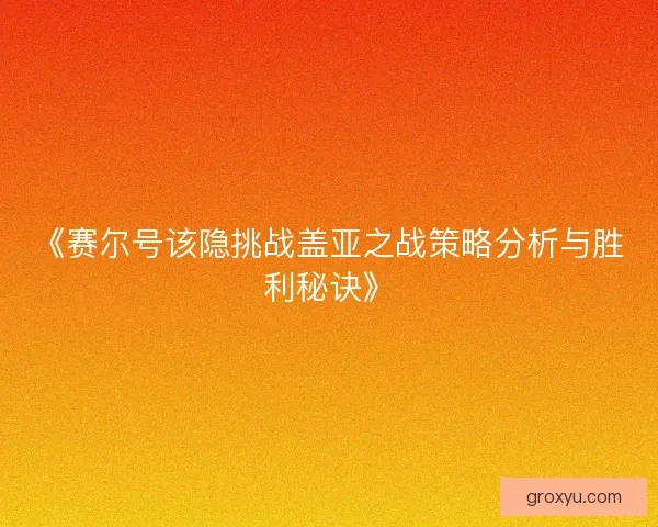 《赛尔号该隐挑战盖亚之战策略分析与胜利秘诀》