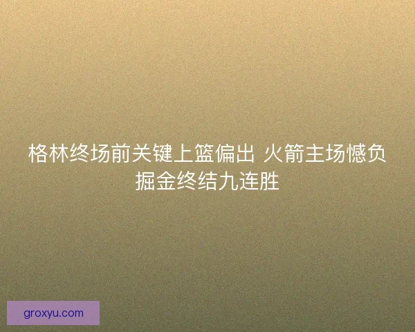 格林终场前关键上篮偏出 火箭主场憾负掘金终结九连胜
