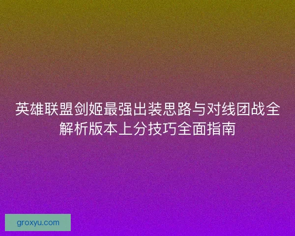 英雄联盟剑姬最强出装思路与对线团战全解析版本上分技巧全面指南