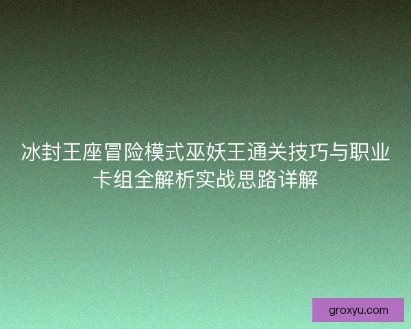 冰封王座冒险模式巫妖王通关技巧与职业卡组全解析实战思路详解